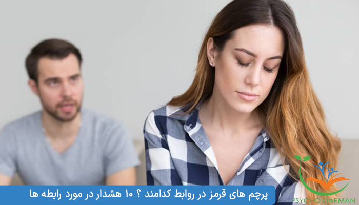 پرچم های قرمز در روابط کدامند ؟ 10 هشدار در مورد رابطه ها