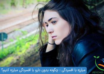 مبارزه با افسردگی چگونه بدون دارو با افسردگی مبارزه کنیم؟