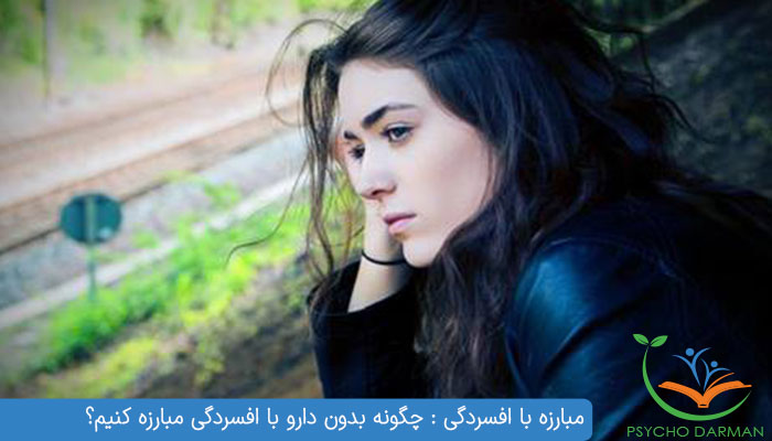 مبارزه با افسردگی چگونه بدون دارو با افسردگی مبارزه کنیم؟