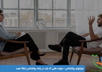 مهارتهای روانشناسی مهارت هایی که باید در رشته روانشناسی ارتقا دهید