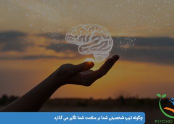 چگونه تیپ شخصیتی شما بر سلامت شما تأثیر می گذارد